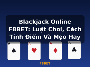 Blackjack Online F8BET: Luật Chơi, Cách Tính Điểm Và Mẹo Hay - F8BET