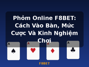 Phỏm Online F8BET: Cách Vào Bàn, Mức Cược Và Kinh Nghiệm Chơi - F8BET